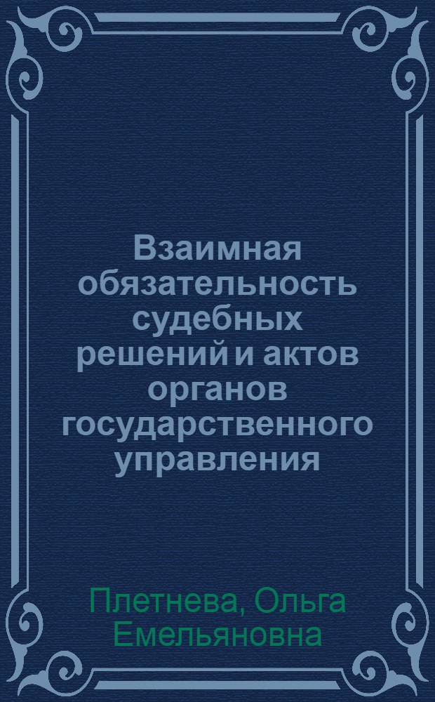 Взаимная обязательность судебных решений и актов органов государственного управления : Автореф. дис. на соиск. учен. степ. канд. юрид. наук : (12.00.03)