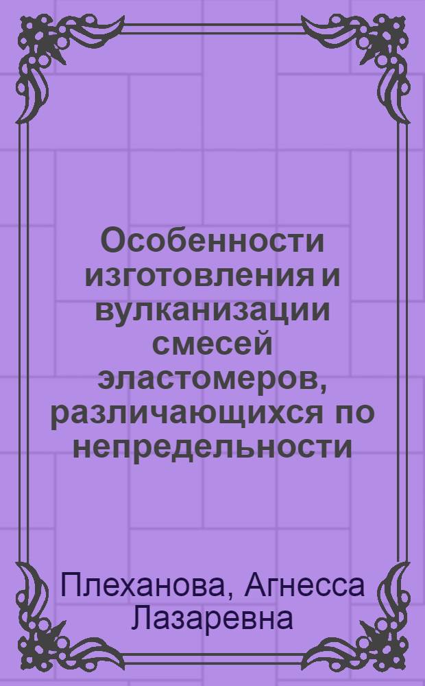 Особенности изготовления и вулканизации смесей эластомеров, различающихся по непредельности : Автореф. дис. на соиск. учен. степ. канд. техн. наук : (05.17.12)