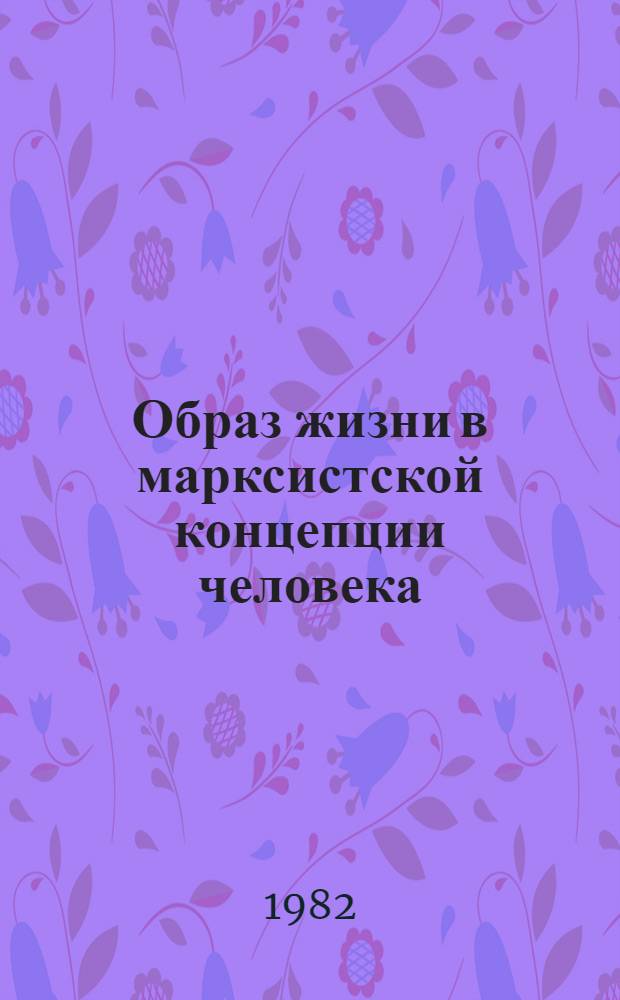 Образ жизни в марксистской концепции человека : (Методол. аспект) : Автореф. дис. на соиск. учен. степ. канд. филос. наук : (09.00.01)