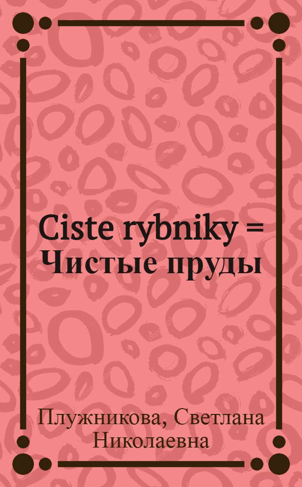 Ciste rybniky = Чистые пруды : Кн. для чтения с упражнениями и коммент. на чеш. яз