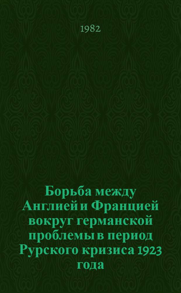 Борьба между Англией и Францией вокруг германской проблемы в период Рурского кризиса 1923 года : Автореф. дис. на соиск. учен. степ. канд. ист. наук : (07.00.03)