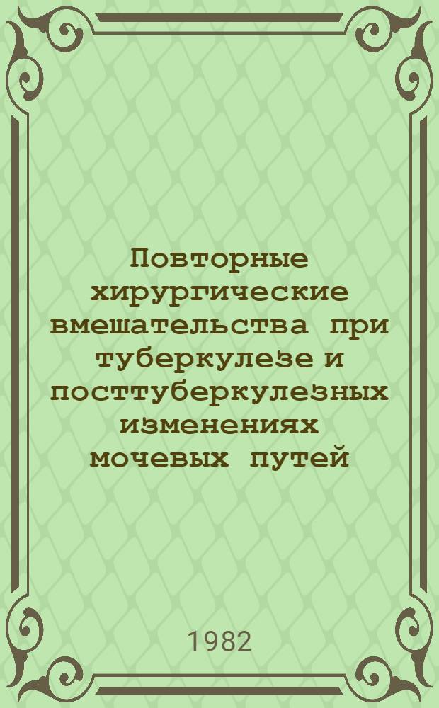 Повторные хирургические вмешательства при туберкулезе и посттуберкулезных изменениях мочевых путей : Метод. рекомендации