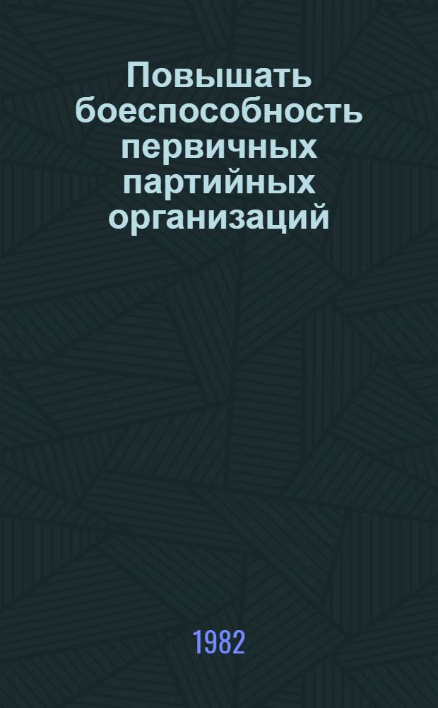 Повышать боеспособность первичных партийных организаций : Сб. статей