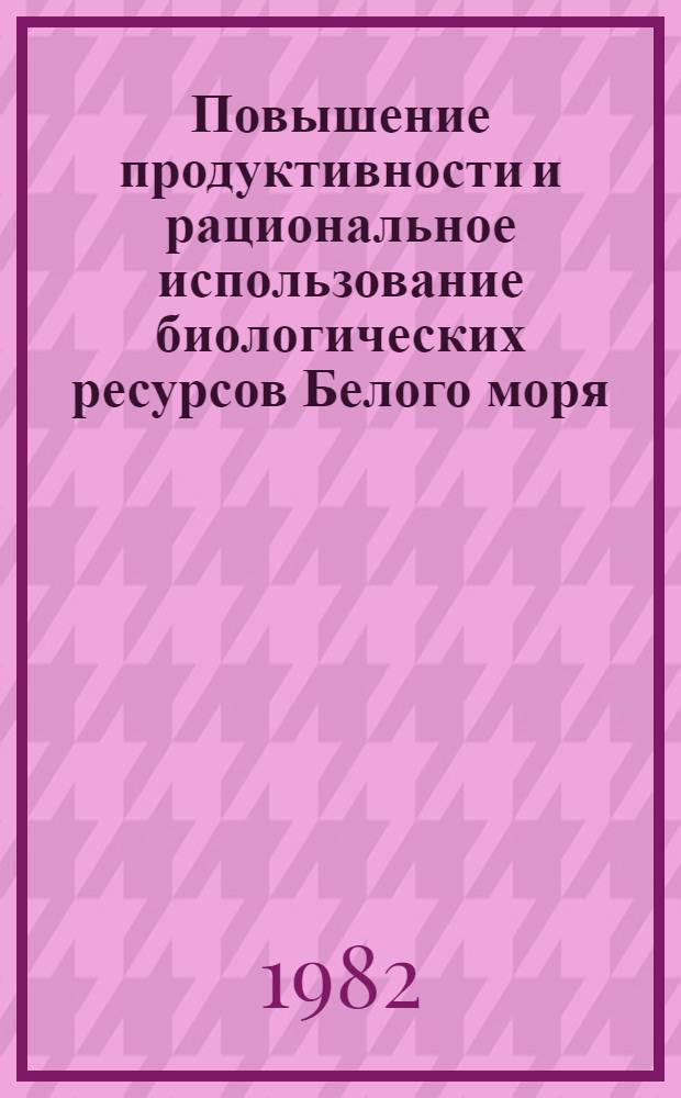 Повышение продуктивности и рациональное использование биологических ресурсов Белого моря : Материалы первого координац. совещ. май 1982 г