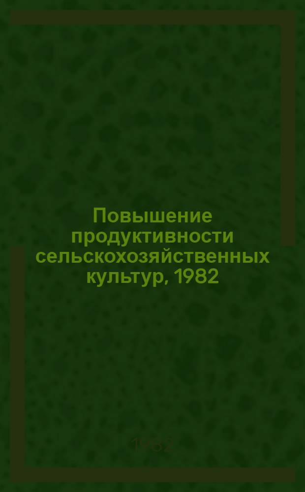 Повышение продуктивности сельскохозяйственных культур, 1982 : Vabariikliku teadusliku konverentsi teesid, 5 ja 5 apr. 1982 a., Tartus