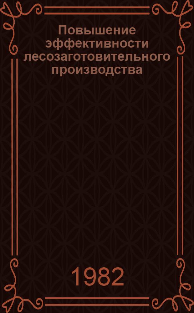 Повышение эффективности лесозаготовительного производства : Сб. науч. тр