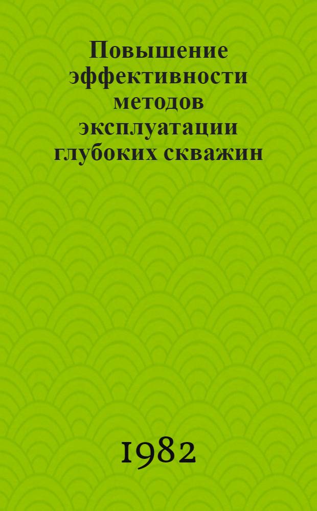 Повышение эффективности методов эксплуатации глубоких скважин : Сб. науч. тр