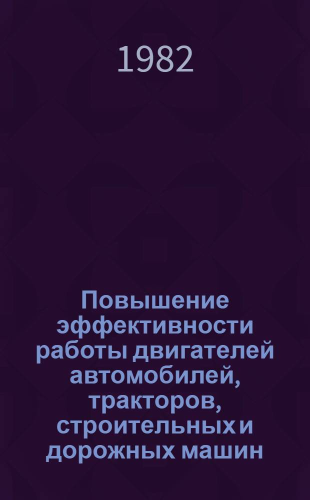 Повышение эффективности работы двигателей автомобилей, тракторов, строительных и дорожных машин : Межвуз. сб
