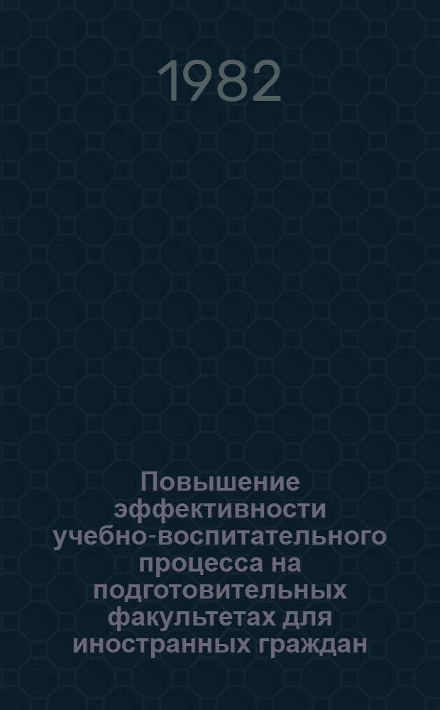 Повышение эффективности учебно-воспитательного процесса на подготовительных факультетах для иностранных граждан : (Тез. докл.)