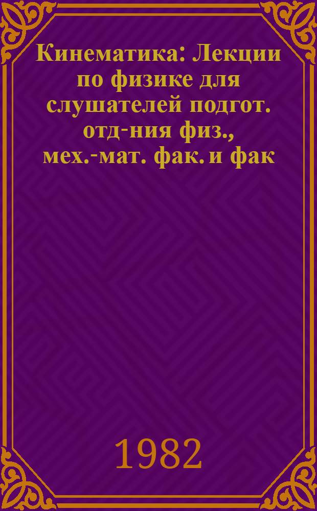 Кинематика : Лекции по физике для слушателей подгот. отд-ния физ., мех.-мат. фак. и фак. вычисл. математики и кибернетики
