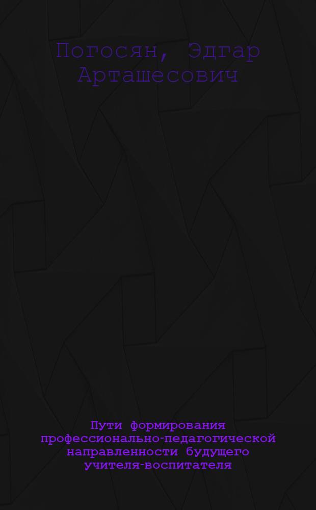 Пути формирования профессионально-педагогической направленности будущего учителя-воспитателя : Автореф. дис. на соиск. учен. степ. канд. пед. наук : (13.00.01)