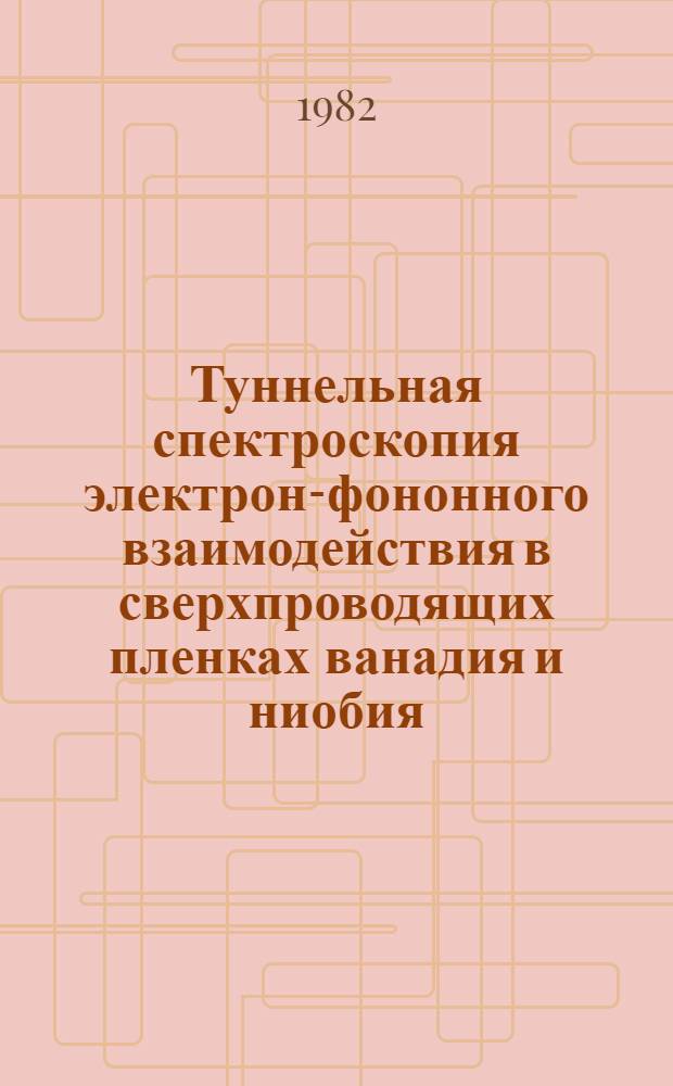 Туннельная спектроскопия электрон-фононного взаимодействия в сверхпроводящих пленках ванадия и ниобия. Высокочастотные свойства переходов ниобий - окись ниобия - свинец : Автореф. дис. на соиск. учен. степ. канд. физ.-мат. наук : (01.04.07)