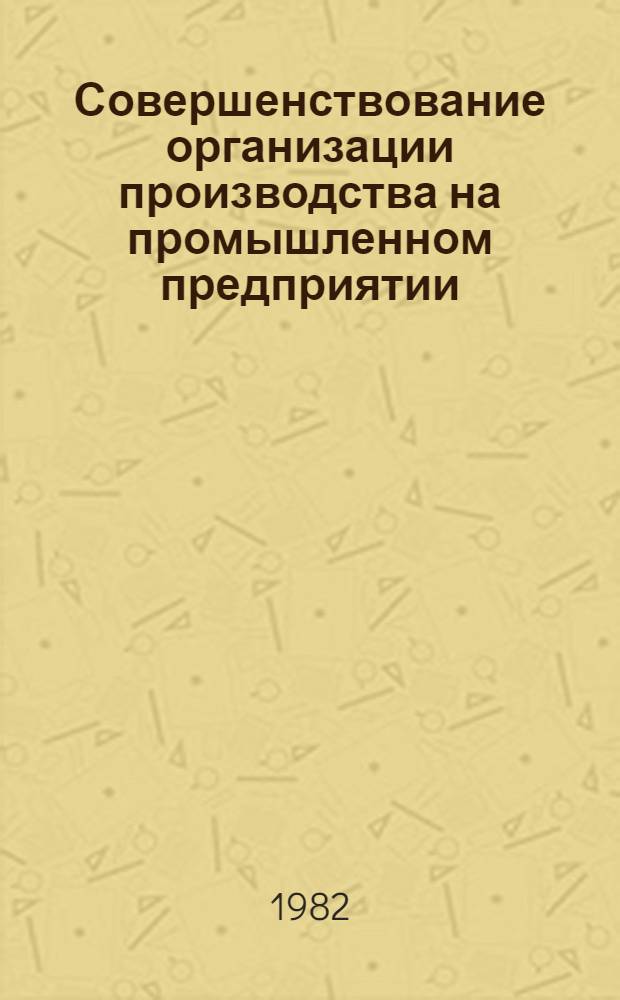 Совершенствование организации производства на промышленном предприятии : Учеб. пособие