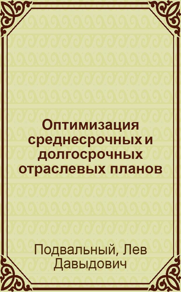 Оптимизация среднесрочных и долгосрочных отраслевых планов : Учеб. пособие