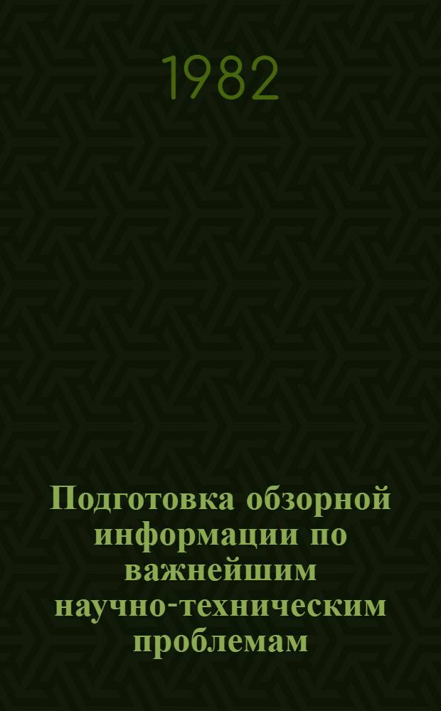 Подготовка обзорной информации по важнейшим научно-техническим проблемам : (Тез. докл. на Семинаре руководителей всесоюз., центр. отрасл. органов НТИ и представителей м-в и ведомств 15 окт. 1982 г. в ГКНТ)