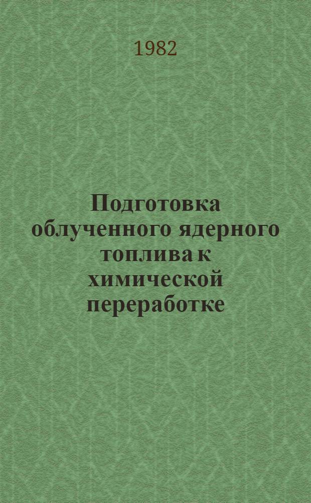 Подготовка облученного ядерного топлива к химической переработке