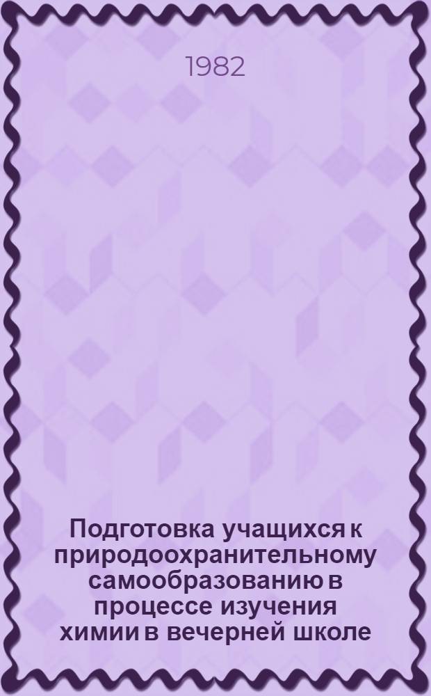 Подготовка учащихся к природоохранительному самообразованию в процессе изучения химии в вечерней школе : (Метод. рекомендации)