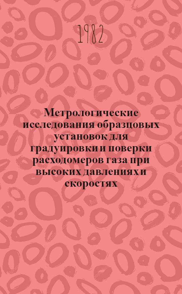 Метрологические исследования образцовых установок для градуировки и поверки расходомеров газа при высоких давлениях и скоростях : Автореф. дис. на соиск. учен. степ. канд. техн. наук : (05.11.01)