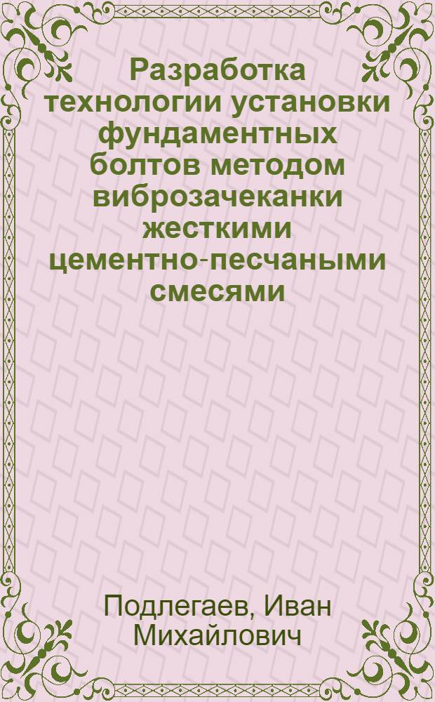 Разработка технологии установки фундаментных болтов методом виброзачеканки жесткими цементно-песчаными смесями : (На прим. стр-ва и реконструкции прокат. станов) : Автореф. дис. на соиск. учен. степ. канд. техн. наук : (05.23.07)