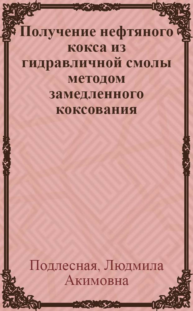 Получение нефтяного кокса из гидравличной смолы методом замедленного коксования : Автореф. дис. на соиск. учен. степ. к. т. н