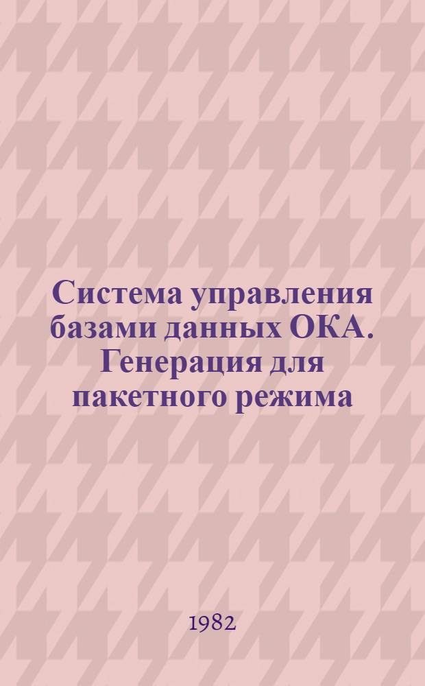 Система управления базами данных ОКА. Генерация для пакетного режима : Метод. разраб. по мат. обеспечению ЭВМ