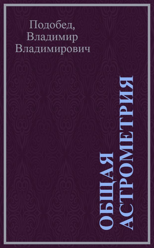 Общая астрометрия : Учебник для ун-тов по спец. "Астрономия"