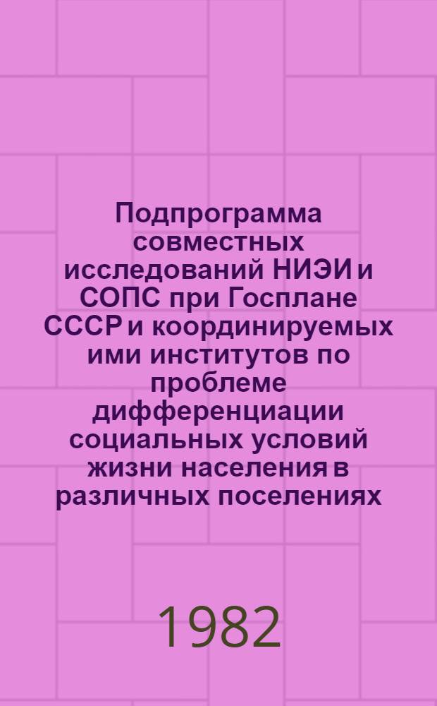 Подпрограмма совместных исследований НИЭИ и СОПС при Госплане СССР и координируемых ими институтов по проблеме дифференциации социальных условий жизни населения в различных поселениях : Утв. 30.12.81, 03.01.82