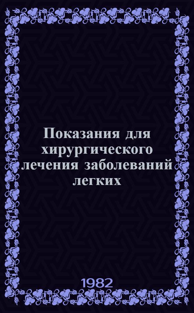 Показания для хирургического лечения заболеваний легких : (Метод. рекомендации