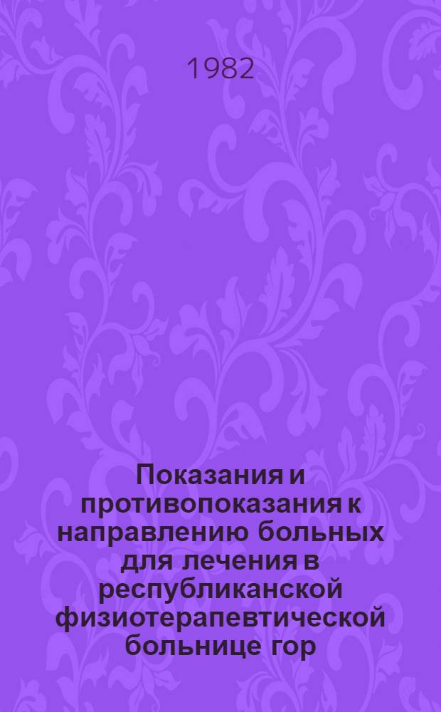 Показания и противопоказания к направлению больных для лечения в республиканской физиотерапевтической больнице гор. Ленинабада : Метод. рекомендации