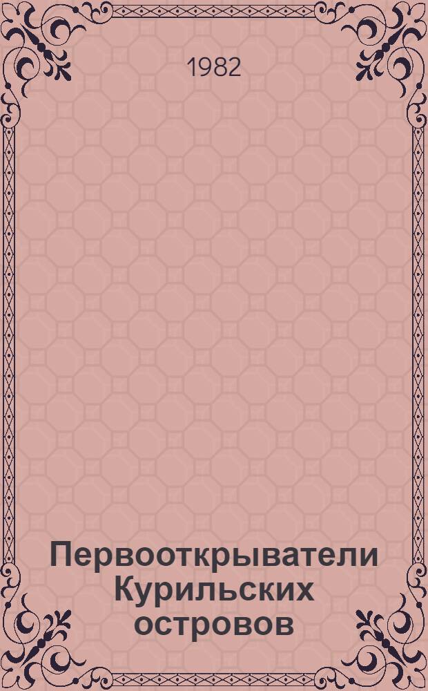 Первооткрыватели Курильских островов : Из истории рус. геогр. открытий на Тихом океане в XVIII в