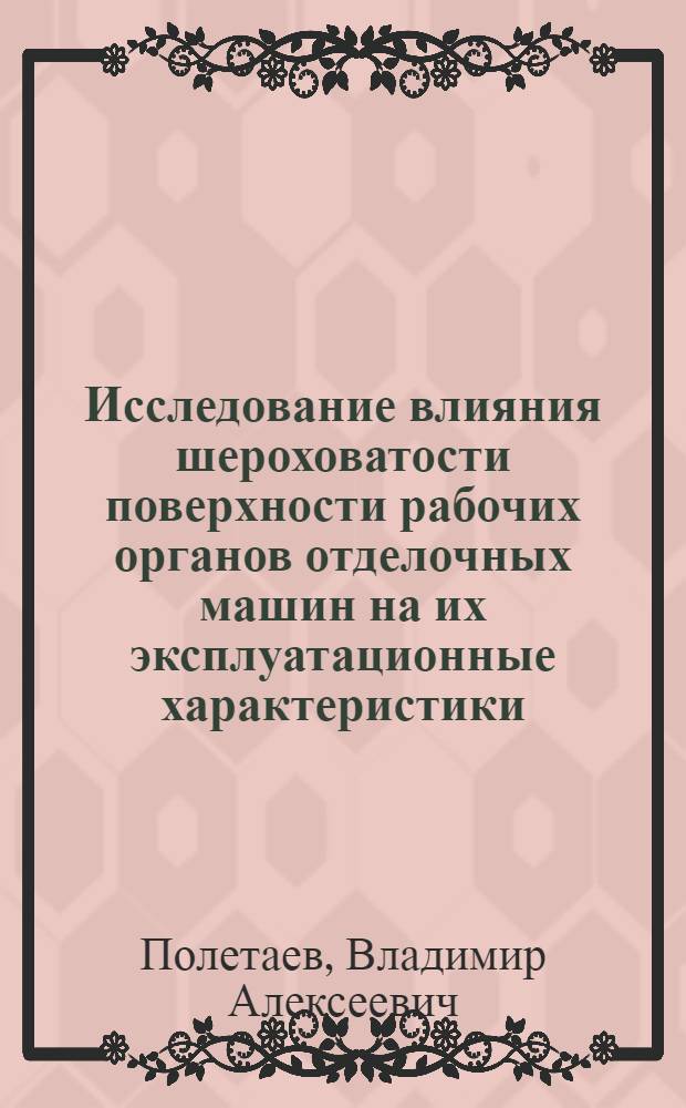 Исследование влияния шероховатости поверхности рабочих органов отделочных машин на их эксплуатационные характеристики : Автореф. дис. на соиск. учен. степ. канд. техн. наук : (05.02.13)