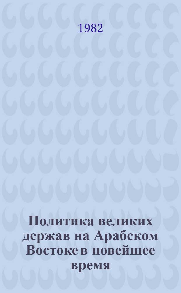 Политика великих держав на Арабском Востоке в новейшее время : Межвуз. сб. науч. тр