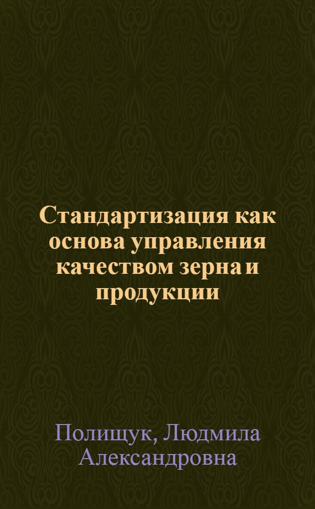 Стандартизация как основа управления качеством зерна и продукции : Конспект лекций