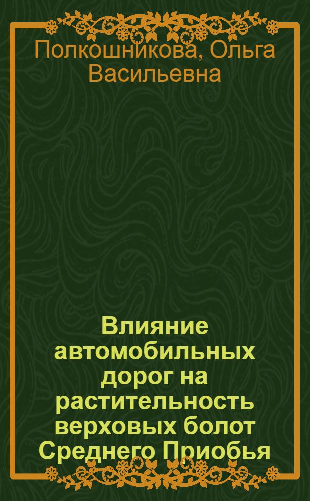 Влияние автомобильных дорог на растительность верховых болот Среднего Приобья (район нефтепромысла Самотлор) : Автореф. дис. на соиск. учен. степ. канд. биол. наук : (03.00.05)