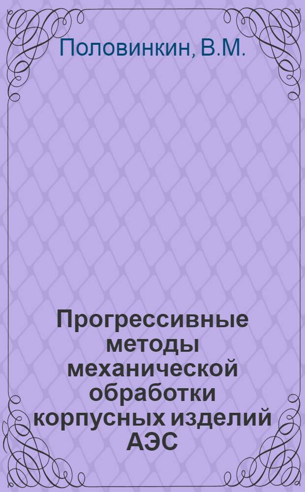 Прогрессивные методы механической обработки корпусных изделий АЭС : Обзор