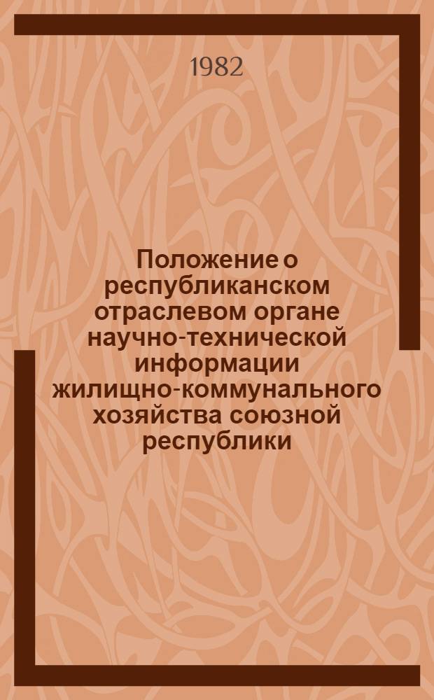 Положение о республиканском отраслевом органе научно-технической информации жилищно-коммунального хозяйства союзной республики : Утв. ЦБНТИ Минжилкомхоза РСФСР 14.04.82