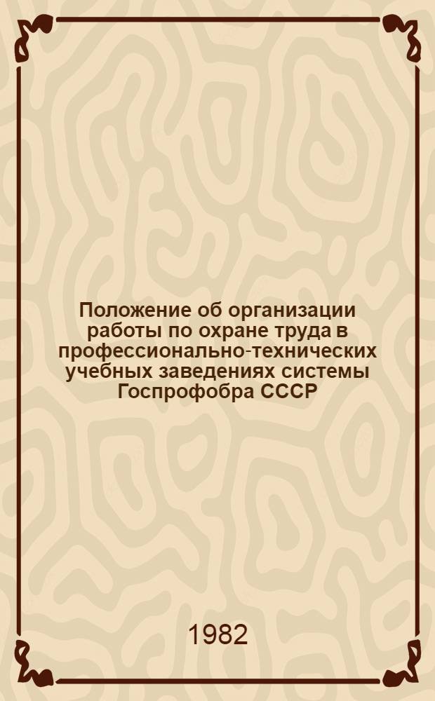 Положение об организации работы по охране труда в профессионально-технических учебных заведениях системы Госпрофобра СССР : Утв. 18.06.82