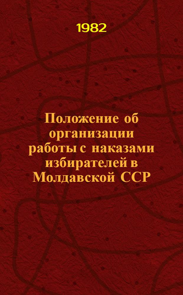 Положение об организации работы с наказами избирателей в Молдавской ССР : Утв. Президиумом Верховного Совета МССР 01.12.81