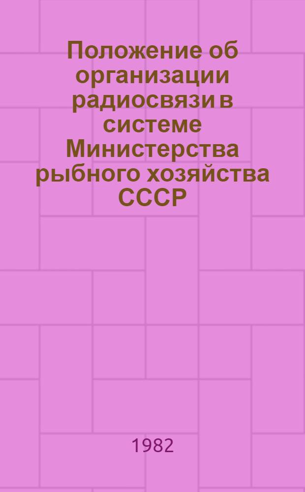 Положение об организации радиосвязи в системе Министерства рыбного хозяйства СССР : (Прил. к Правилам радиосвязи мор. подвижной службы СССР) : Утв. М-вом рыб. хоз-ва СССР 16.01.81