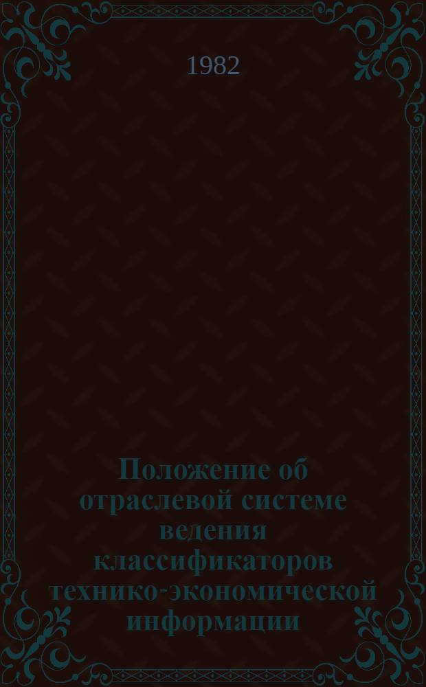 Положение об отраслевой системе ведения классификаторов технико-экономической информации, используемой в АСУ : Метод. положение МДО ИО.1-82 : Утв. Отд. орг. системы и процессов упр. Минэлектротехпрома 24.09.82 : Введ. с 01.10.82