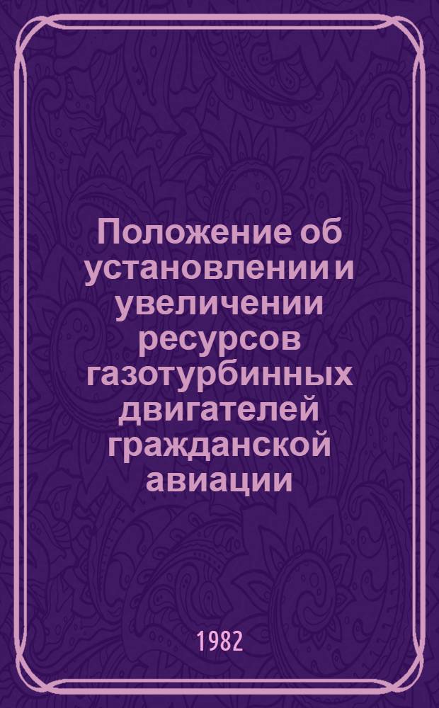 Положение об установлении и увеличении ресурсов газотурбинных двигателей гражданской авиации, их агрегатов и комплектующих изделий : Утв. Министерствами авиац. пром-сти и гражд. авиации 4 и 14.06.82