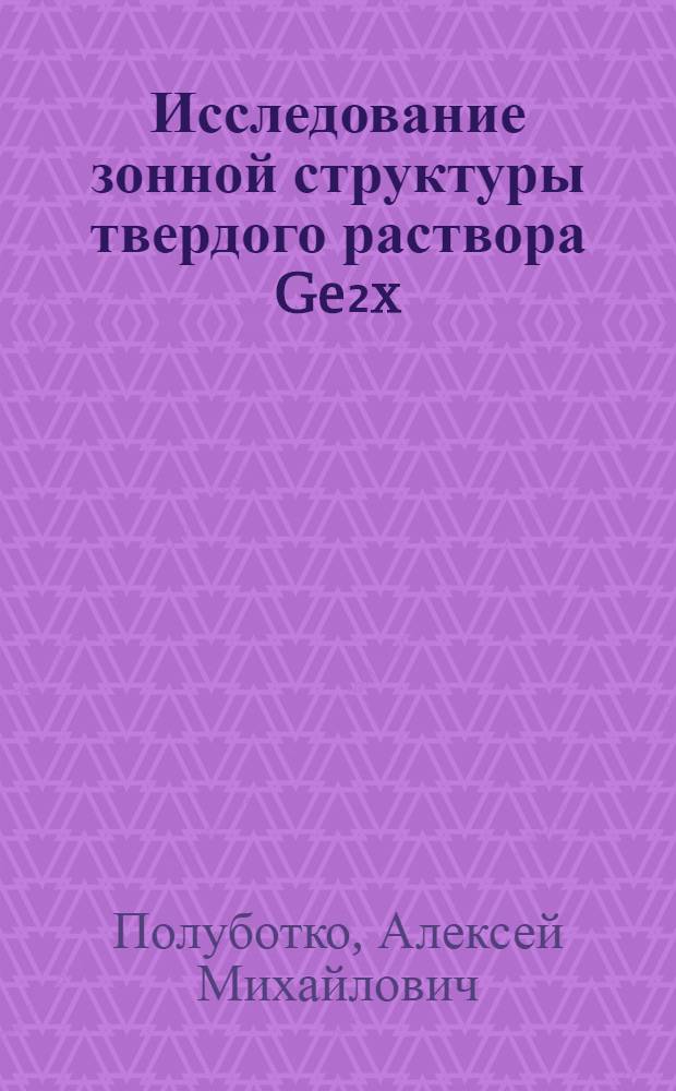 Исследование зонной структуры твердого раствора Ge₂x(GaAs)₁₋x для различных кристаллических модификаций : Автореф. дис. на соиск. учен. степ. канд. физ.-мат. наук : (01.04.10)