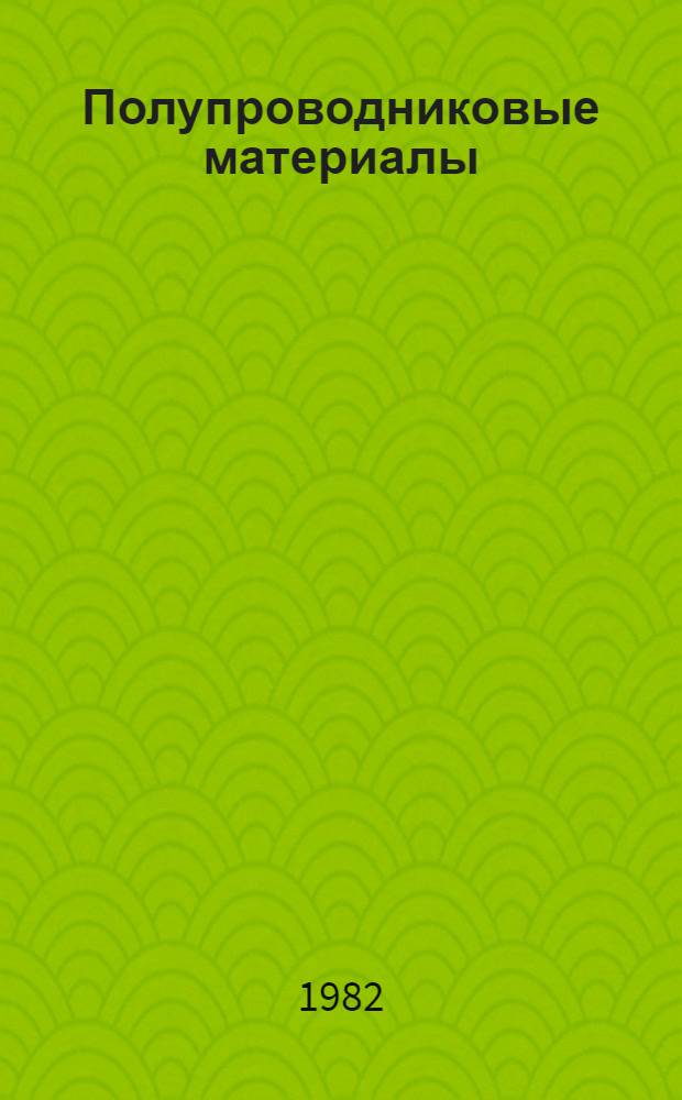 Полупроводниковые материалы : (Физ.-хим., структур. и физ. исслед.)