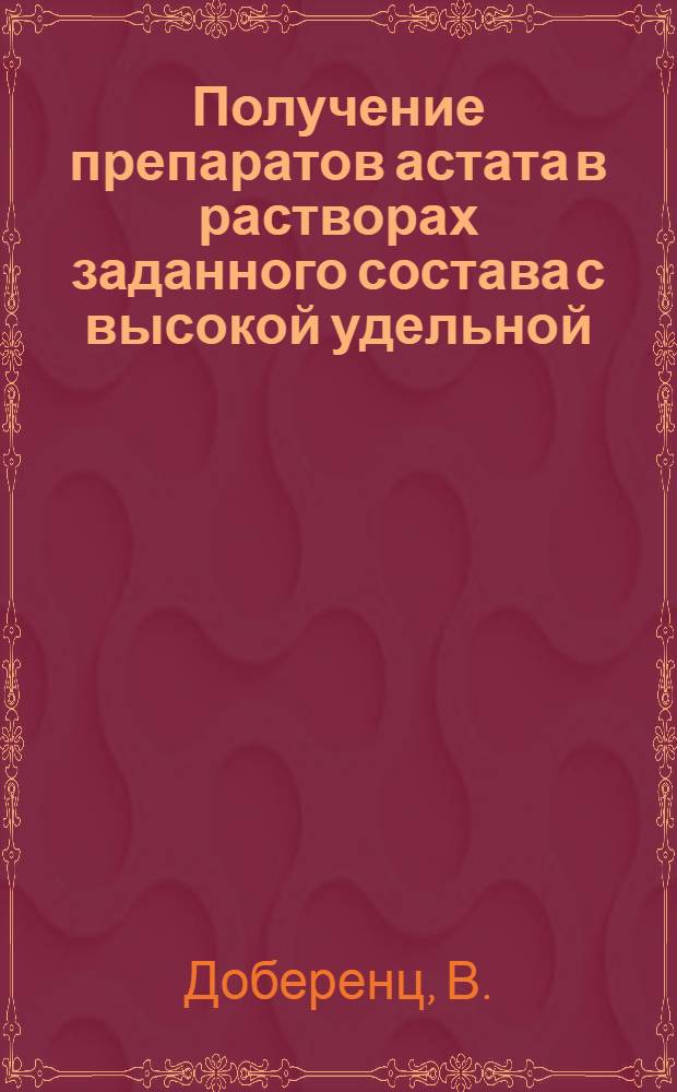 Получение препаратов астата в растворах заданного состава с высокой удельной (объемной) активностью