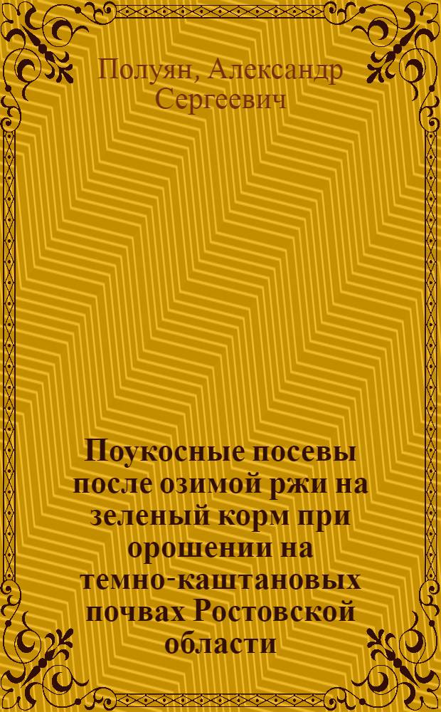 Поукосные посевы после озимой ржи на зеленый корм при орошении на темно-каштановых почвах Ростовской области : Автореф. дис. на соиск. учен. степ. канд. с.-х. наук : (06.01.02)