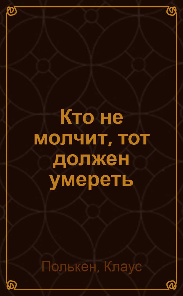 Кто не молчит, тот должен умереть : Факты против мафии : Пер. с нем.