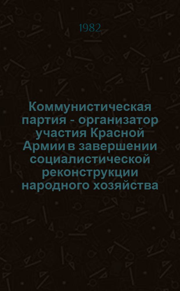 Коммунистическая партия - организатор участия Красной Армии в завершении социалистической реконструкции народного хозяйства (1933-1937 гг.) : (На материалах Ленингр. парт. орг. и ордена Ленина Ленингр. воен. округа) : Автореф. дис. на соиск. учен. степ. канд. ист. наук : (07.00.01)