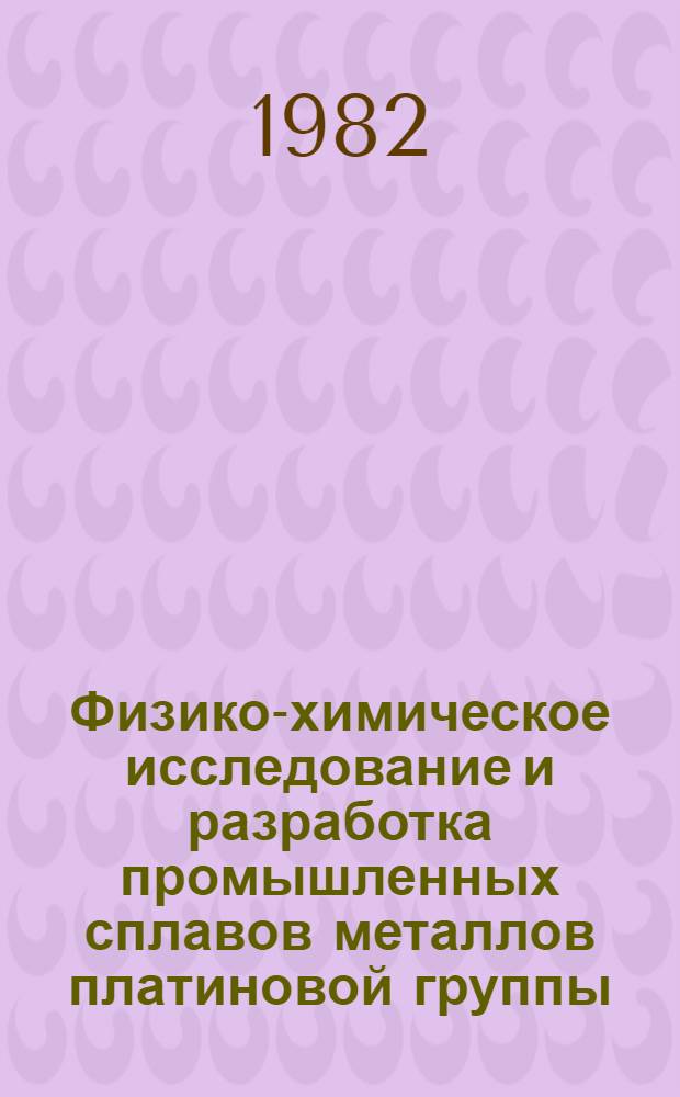 Физико-химическое исследование и разработка промышленных сплавов металлов платиновой группы : Автореф. дис. на соиск. учен. степ. д. т. н