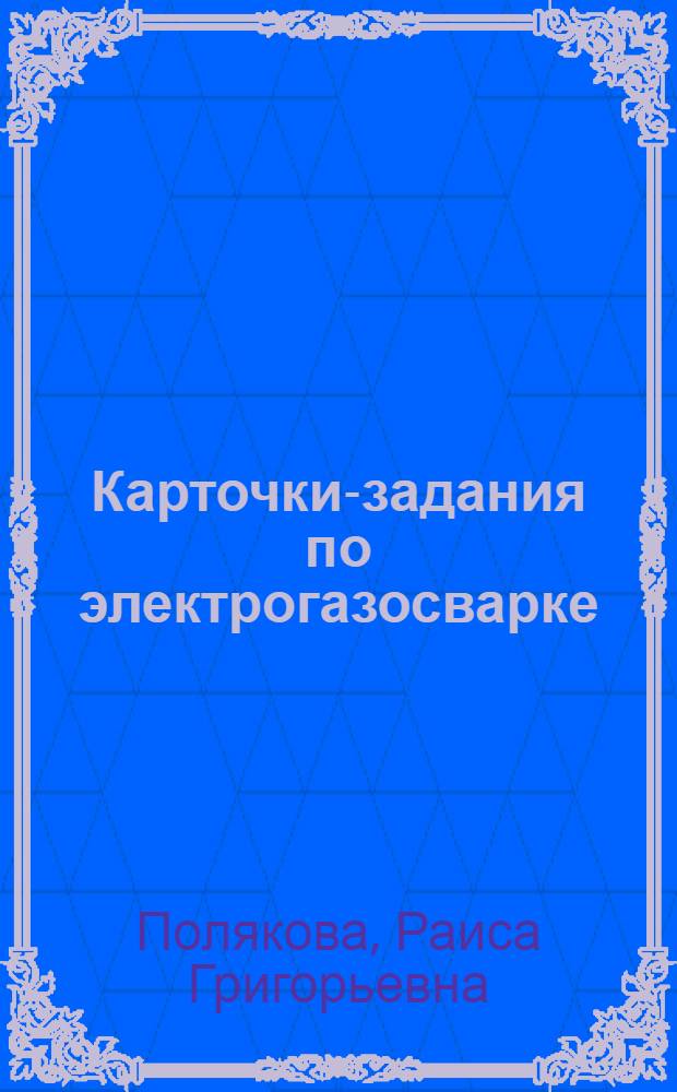 Карточки-задания по электрогазосварке : Учеб. пособие для техн. уч-щ