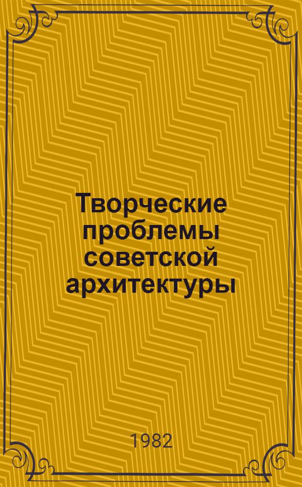 Творческие проблемы советской архитектуры : (В свете решений VII съезда архитекторов)